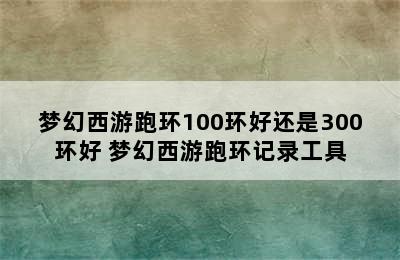 梦幻西游跑环100环好还是300环好 梦幻西游跑环记录工具